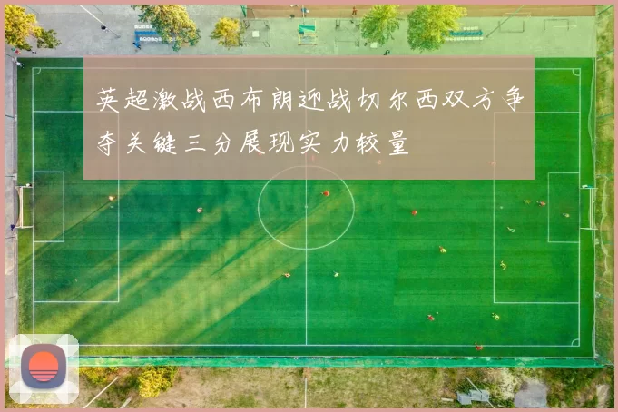 英超激战西布朗迎战切尔西双方争夺关键三分展现实力较量