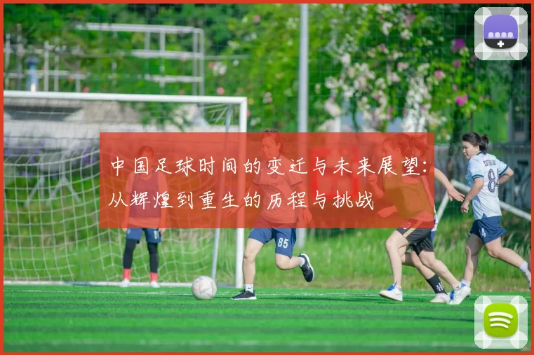 中国足球时间的变迁与未来展望：从辉煌到重生的历程与挑战