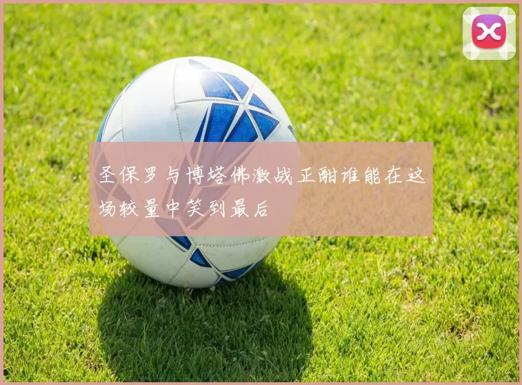 圣保罗与博塔佛激战正酣谁能在这场较量中笑到最后