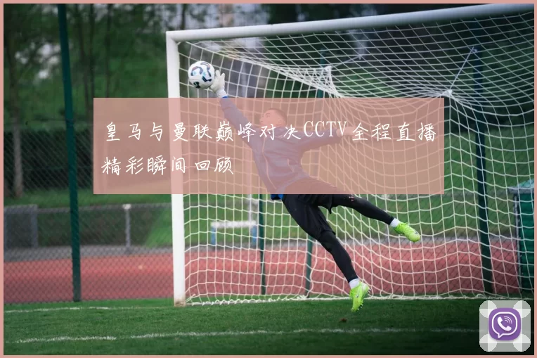 皇马与曼联巅峰对决CCTV全程直播精彩瞬间回顾