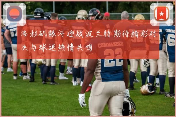 洛杉矶银河迎战波兰特期待精彩对决与球迷热情共鸣