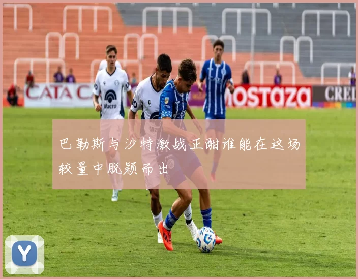巴勒斯与沙特激战正酣谁能在这场较量中脱颖而出