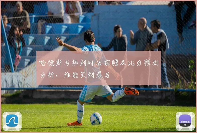 哈德斯与热刺对决前瞻及比分预测分析，谁能笑到最后