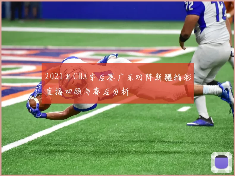2021年CBA季后赛广东对阵新疆精彩直播回顾与赛后分析