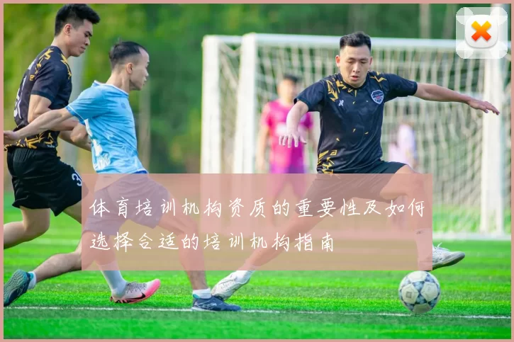 体育培训机构资质的重要性及如何选择合适的培训机构指南