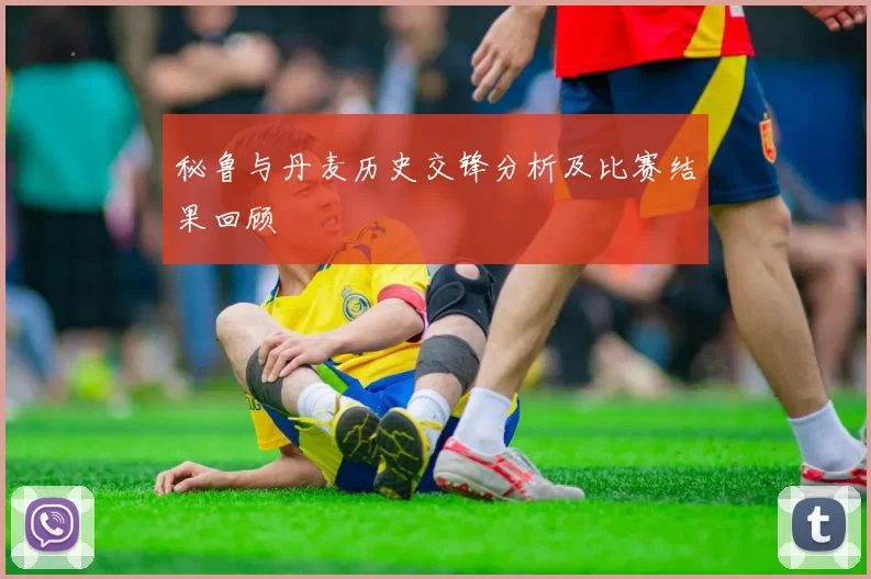 秘鲁与丹麦历史交锋分析及比赛结果回顾