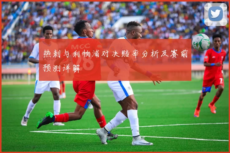 热刺与利物浦对决赔率分析及赛前预测详解